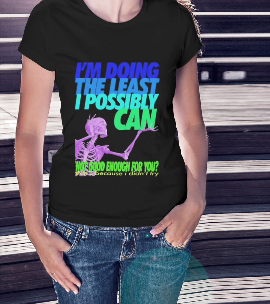 I'm Doing The Least I Possibly Can Hot Good Enough For You Skeleton T-Shirt