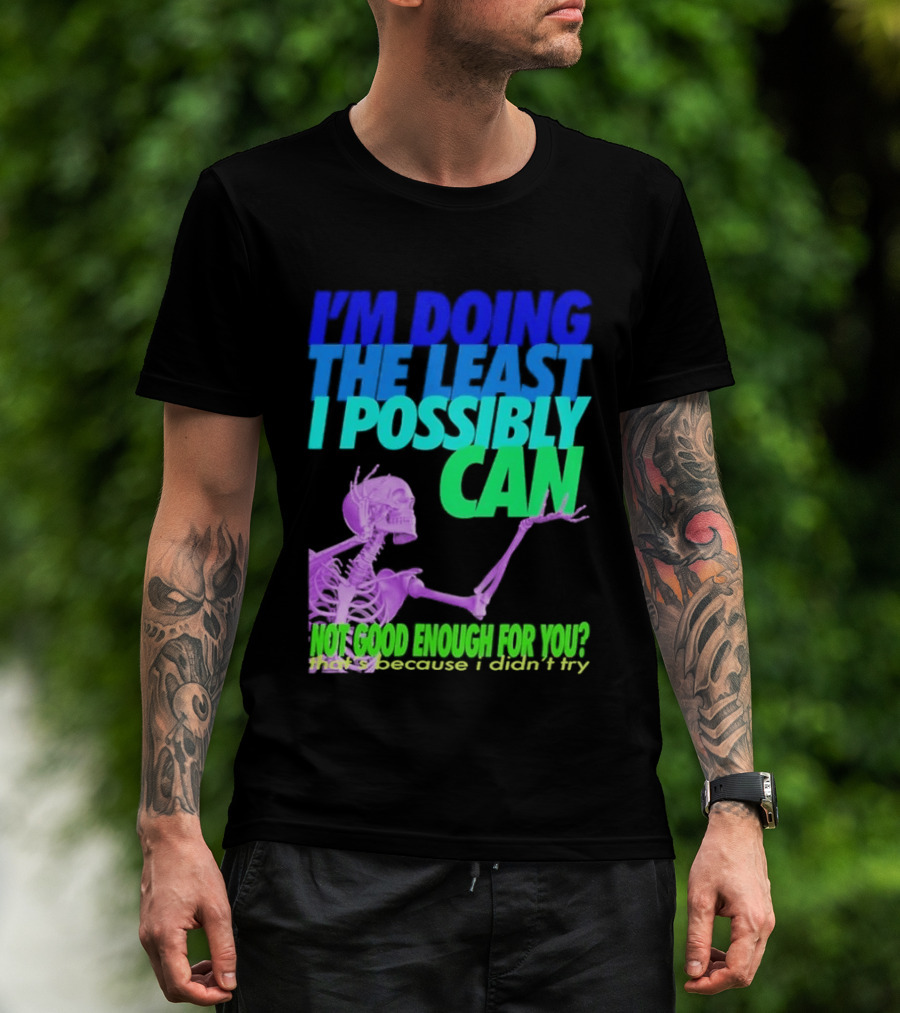 I'm Doing The Least I Possibly Can Hot Good Enough For You Skeleton T-Shirt