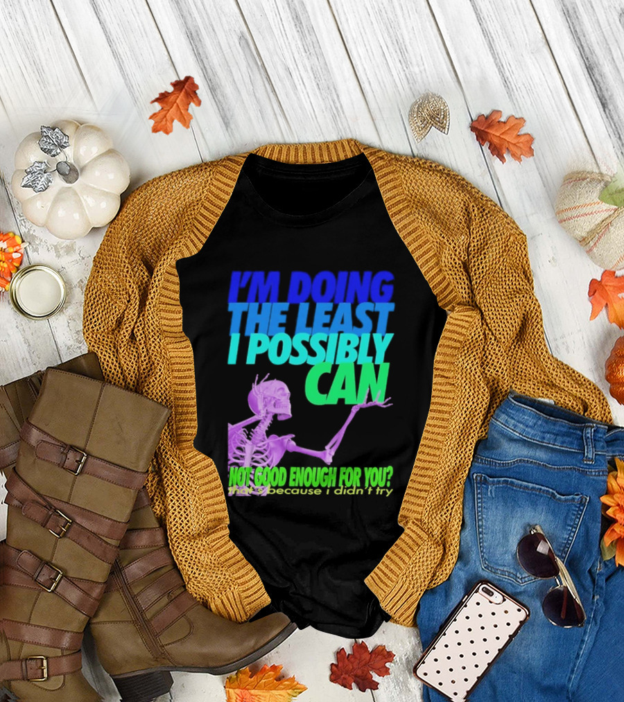 I'm Doing The Least I Possibly Can Hot Good Enough For You Skeleton T-Shirt
