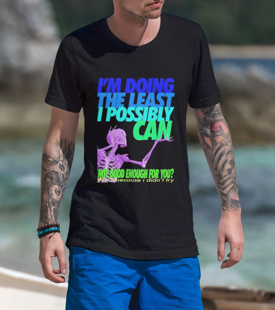 I'm Doing The Least I Possibly Can Hot Good Enough For You Skeleton T-Shirt