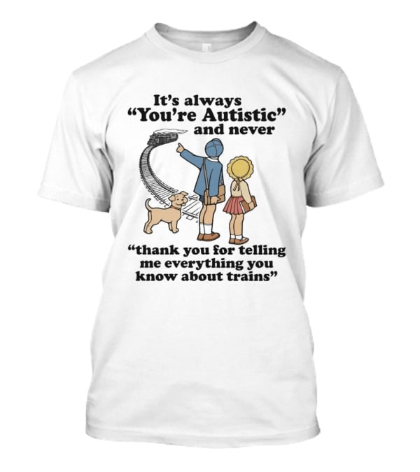 It's Always You're Autistic And Never Thank You For Telling Me Everything You Know About Trains With Dog And Kids Pointing At Train T-Shirt
