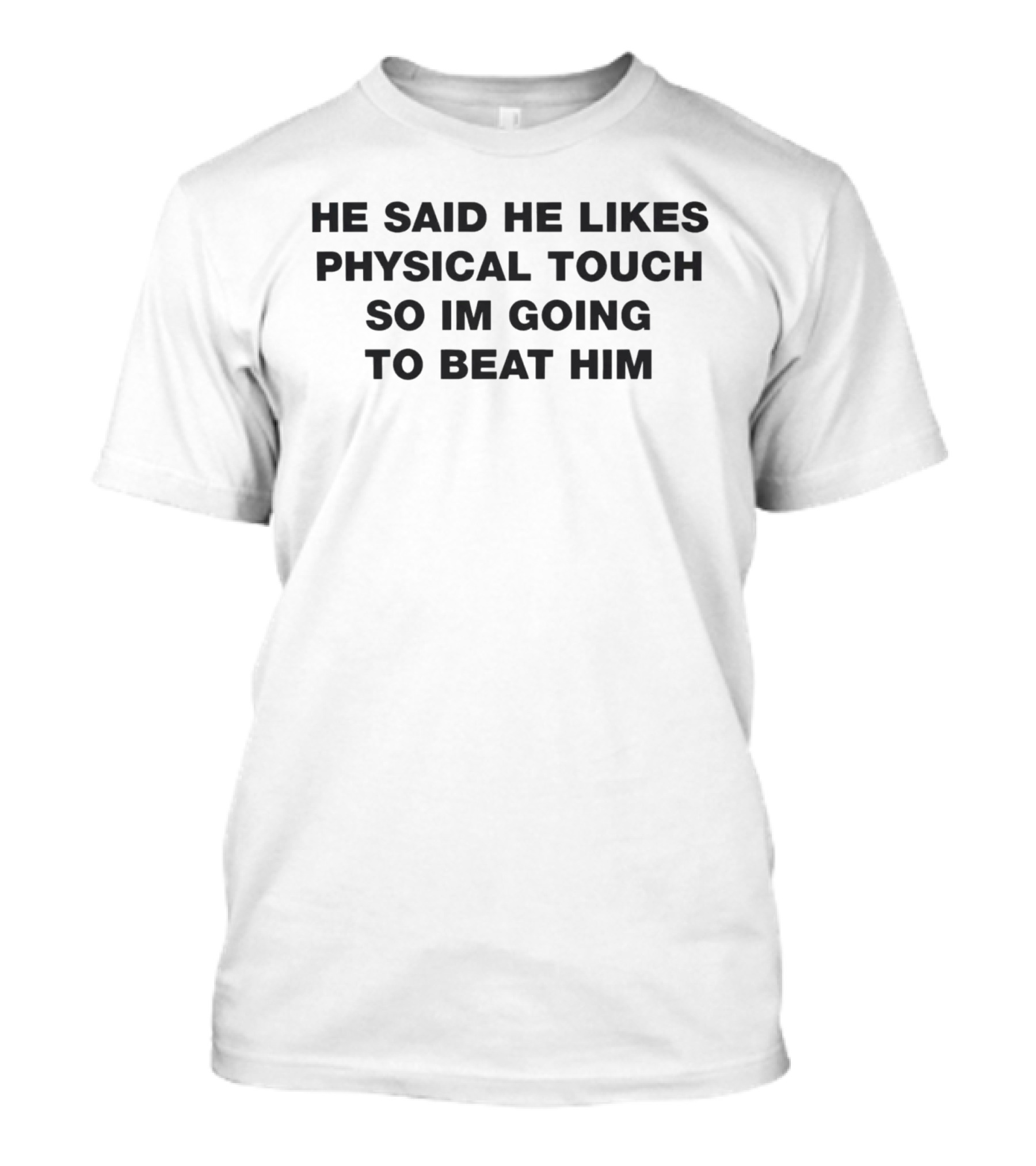 He Said He Likes Physical Touch So Im Going To Beat Him T-Shirt