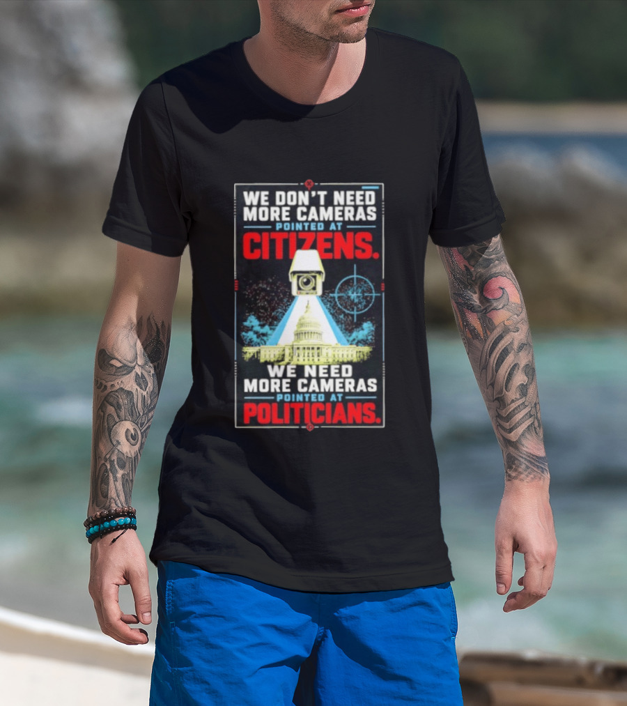 We Don't Need More Cameras On Citizens Need More On Politicians Surveillance Critique T-Shirt
