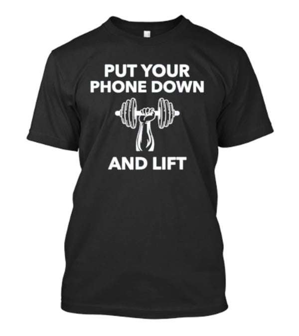 Put Your Phone Down And Lift Motivational Fitness Weightlifting Message T-Shirt