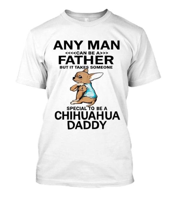 Any Man Can Be A Father Special To Be A Chihuahua Daddy T-Shirt