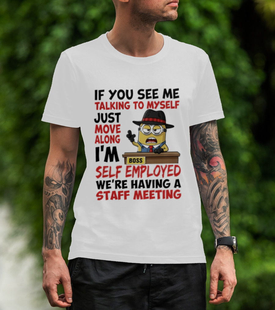 Boss Minions If You See Me Talking To Myself Just Move Along I'm Self Employed We're Having A Staff Meeting T-Shirt