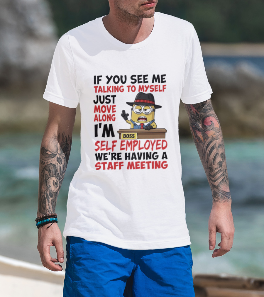 Boss Minions If You See Me Talking To Myself Just Move Along I'm Self Employed We're Having A Staff Meeting T-Shirt