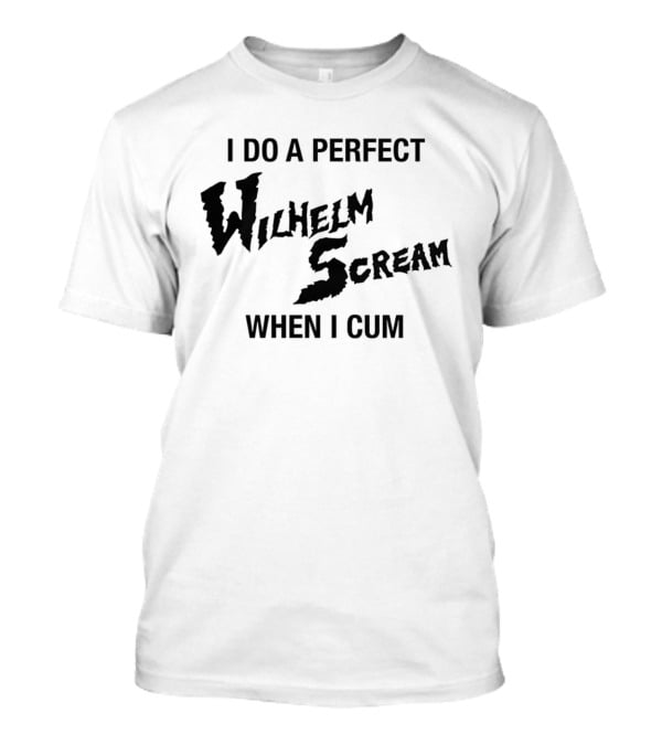 I Do A Perfect Wilhelm Scream When I Cum T-Shirt