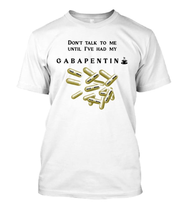 Don't Talk To Me Until I've Had My Gabapentin Capsule T-Shirt