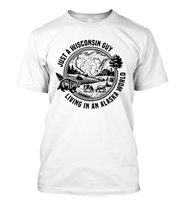 Just A Wisconsin Guy Living In An Alaska World With Farm And Bears T-Shirt