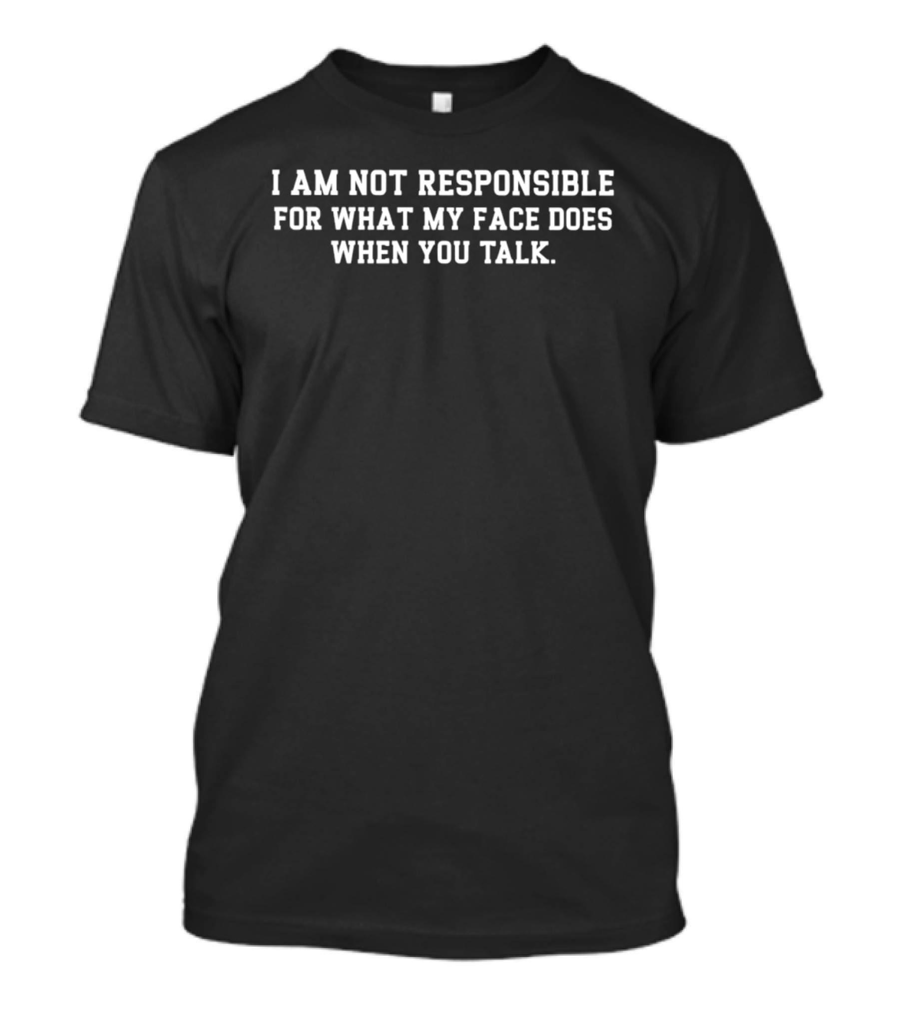 I Am Not Responsible For What My Face Does When You Talk T-Shirt