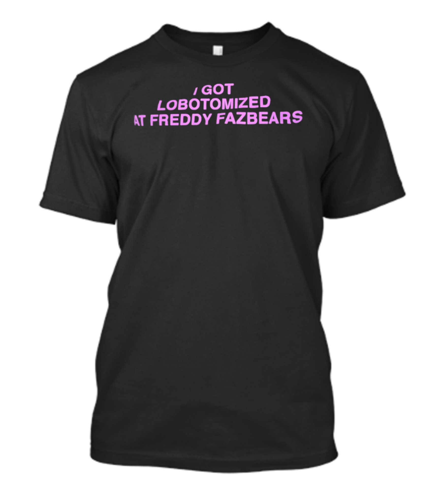 I Got Lobotomized At Freddy Fazbears T-Shirt