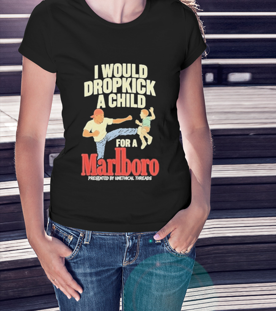 I Would Dropkick A Child For A Marlboro Presented By Unethical Threads T-Shirt