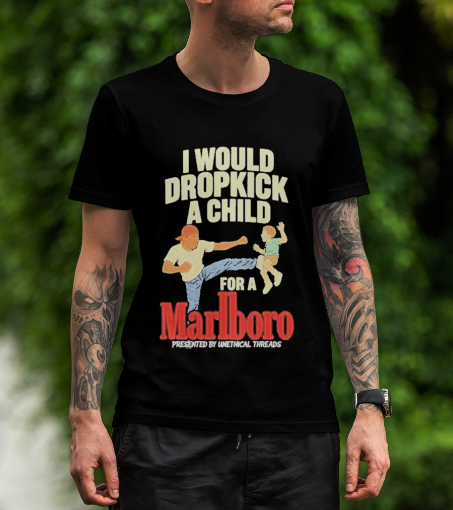 I Would Dropkick A Child For A Marlboro Presented By Unethical Threads T-Shirt