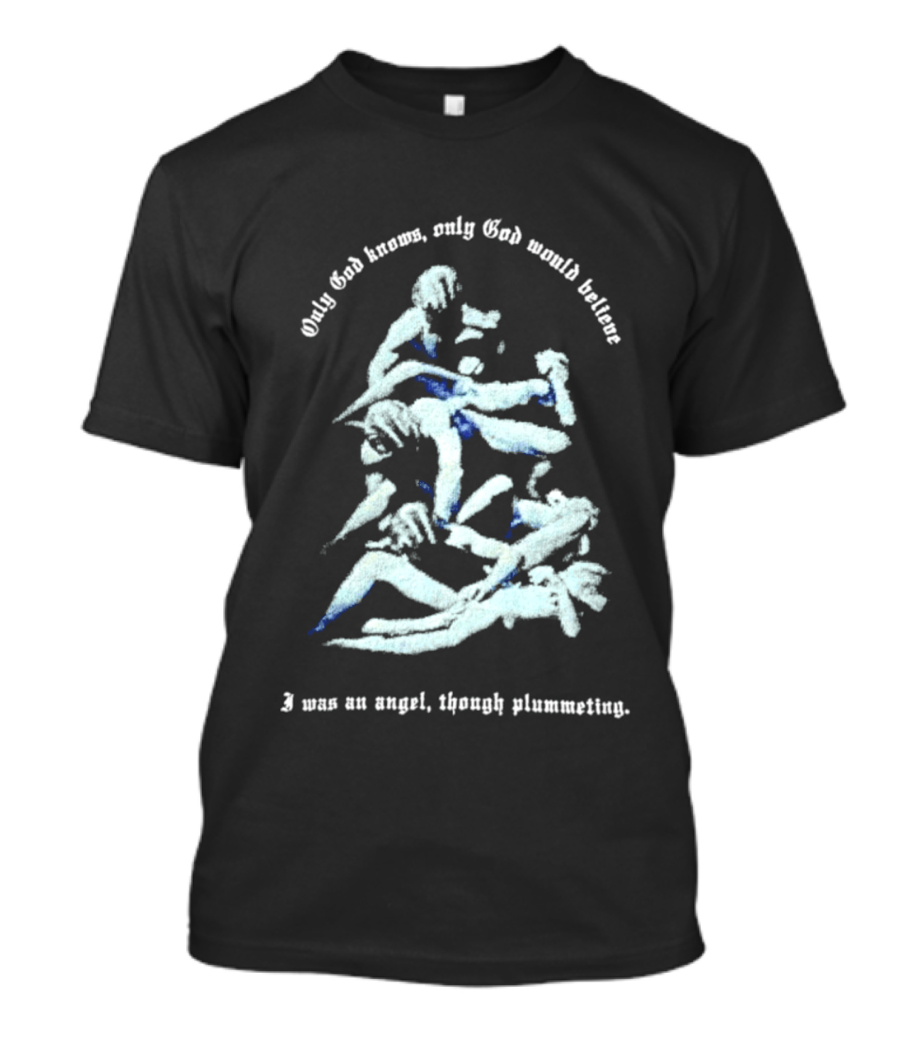 Only God Knows Only God Would Believe I Was An Angel Though Plumeting T-Shirt