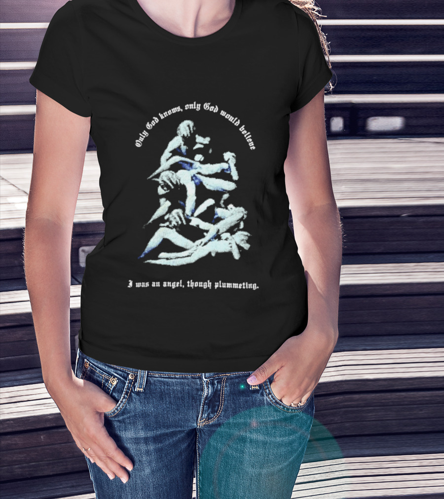 Only God Knows Only God Would Believe I Was An Angel Though Plumeting T-Shirt