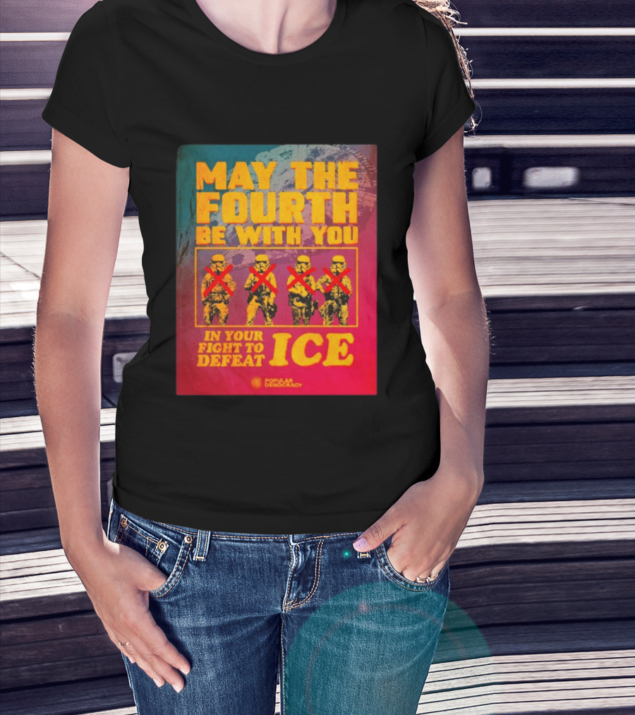 May The Fourth Be With You In Your Fight To Defeat ICE Popular Democracy T-Shirt