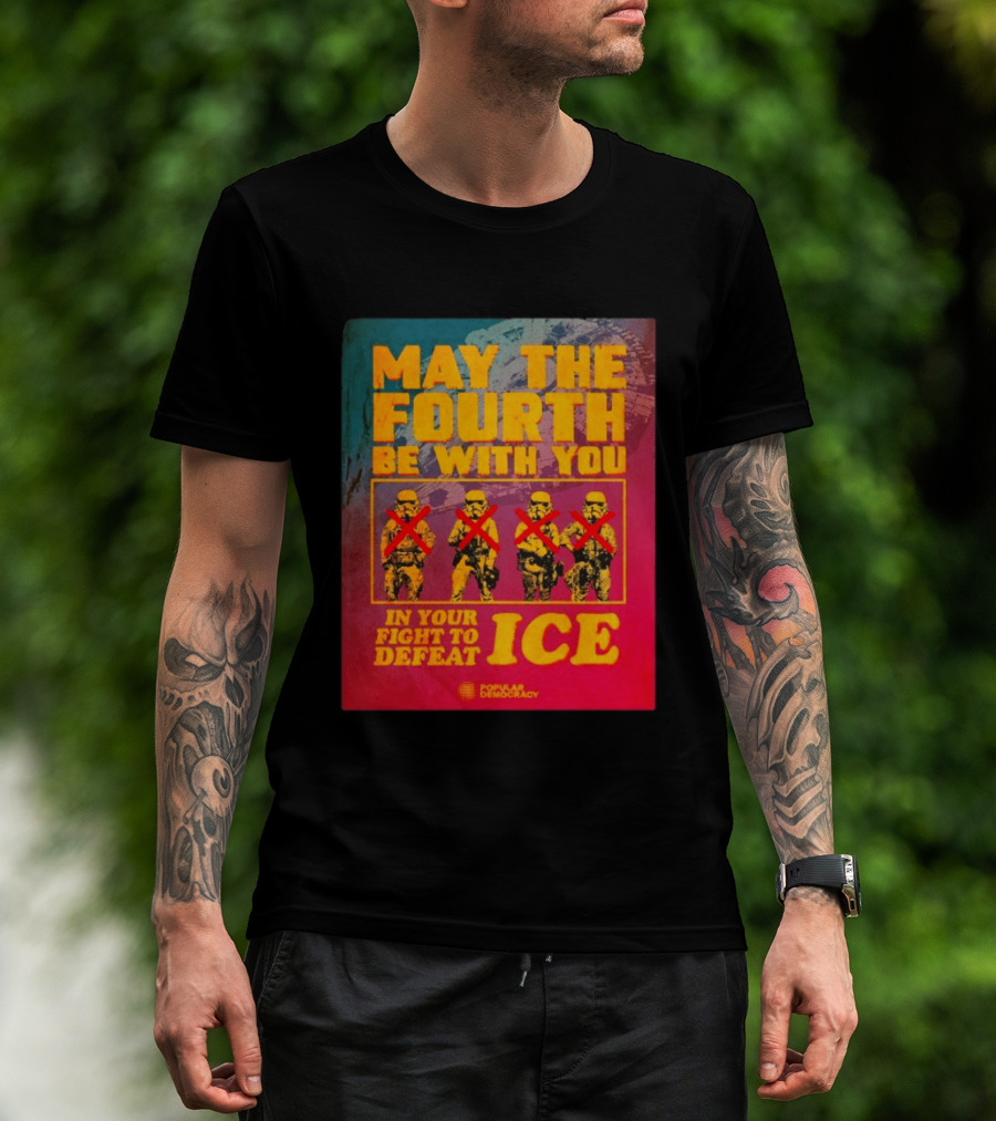 May The Fourth Be With You In Your Fight To Defeat ICE Popular Democracy T-Shirt