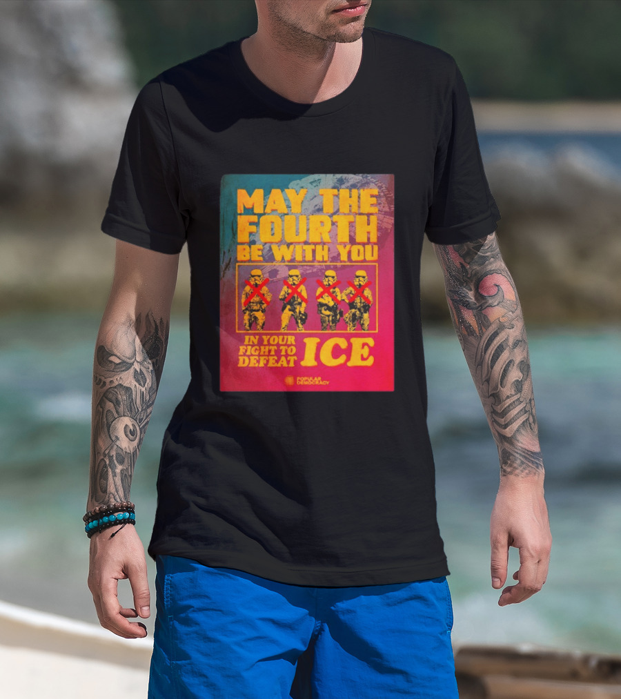 May The Fourth Be With You In Your Fight To Defeat ICE Popular Democracy T-Shirt