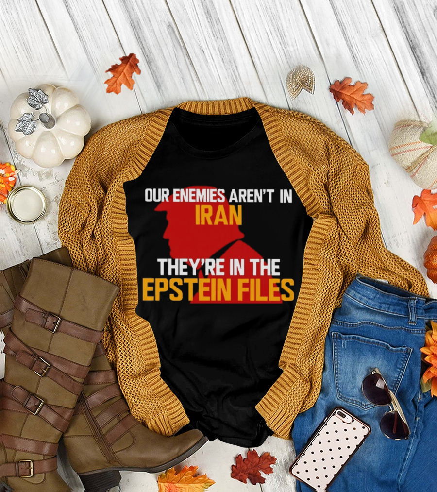 Our Enemies Aren't in Iran They're in the Epstein Files Trump T-Shirt