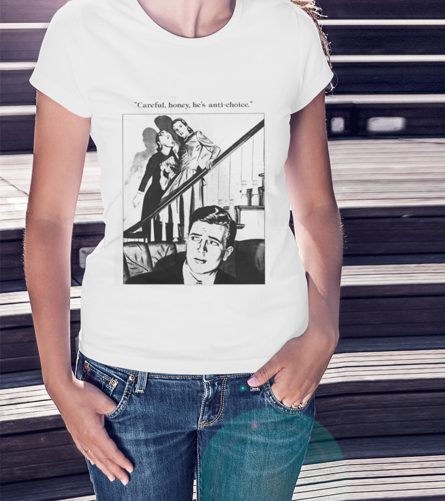 Careful Honey He's Anti Choice Stairs Scene T-Shirt