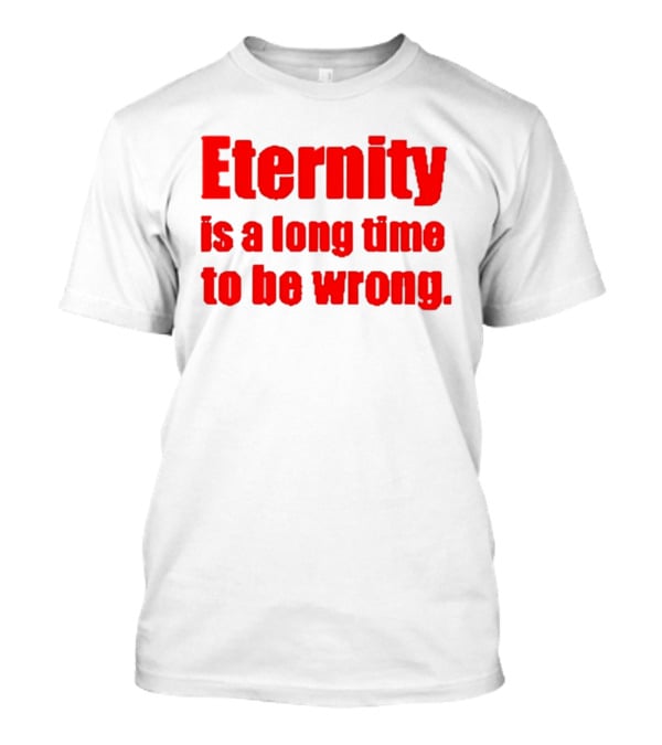 Eternity Is A Long Time To Be Wrong Bold Red T-Shirt