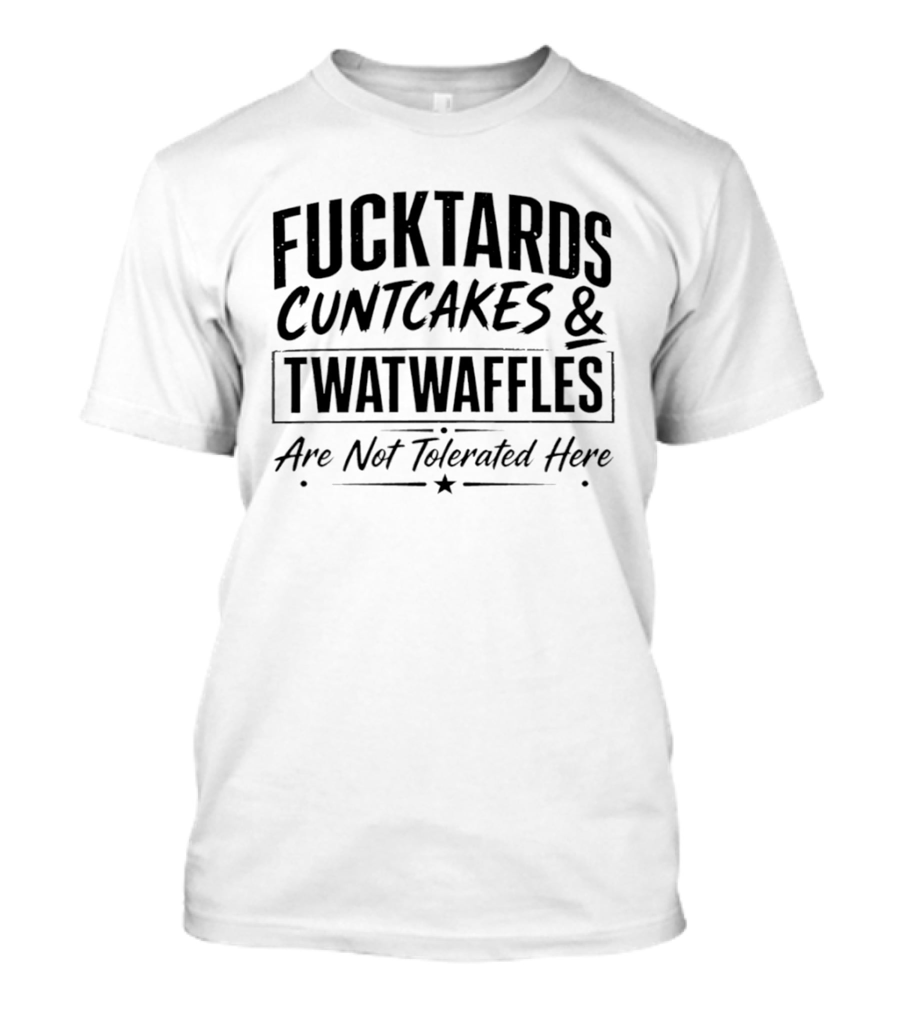 Fucktards Twatwaffles And Cuntcakes Are Not Tolerated Here Humor T-Shirt