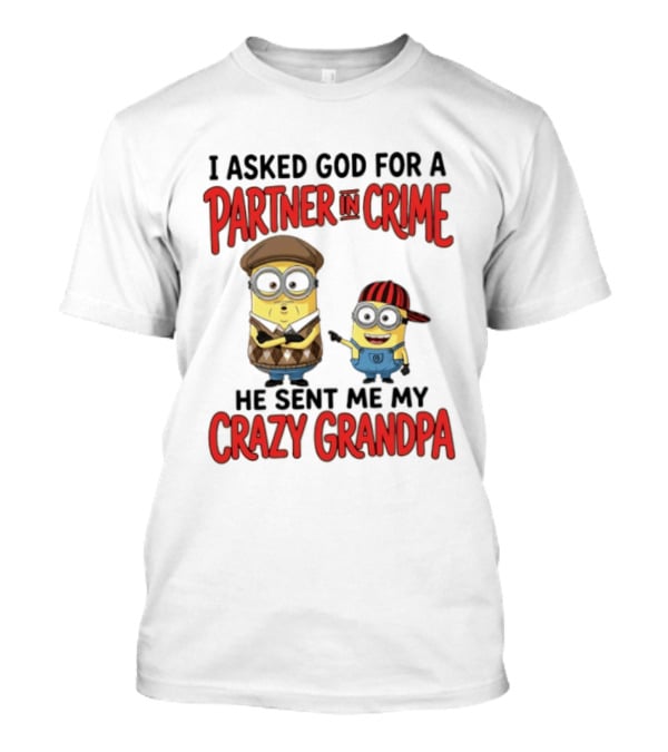 Minions I Asked God For A Partner In Crime He Sent Me My Crazy Grandpa T-Shirt
