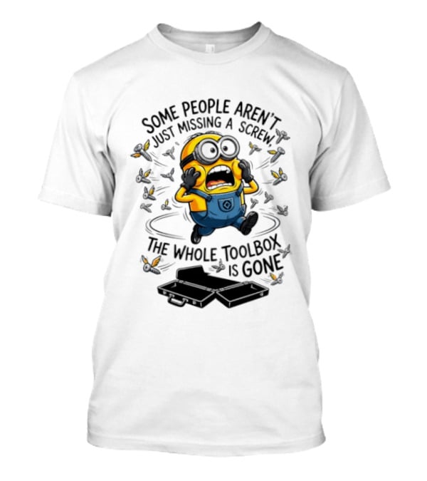 Minions Some People Aren't Just Missing A Screw The Whole Toolbox Is Gone T-Shirt