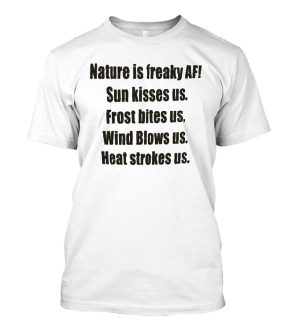 Nature Is Freaky AF Sun Kisses Us Frost Bites Us Wind Blows Us Heat Strokes Us T-Shirt