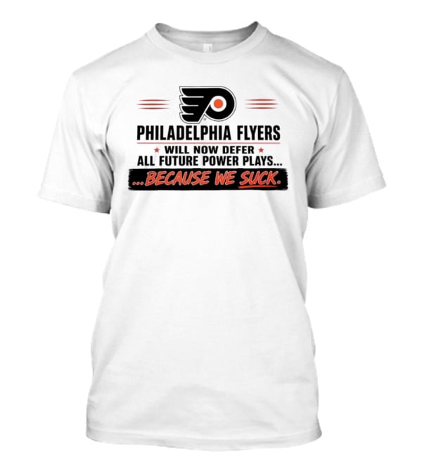 Philadelphia Flyers Will Now Defer All Future Power Plays Because We Suck T-Shirt