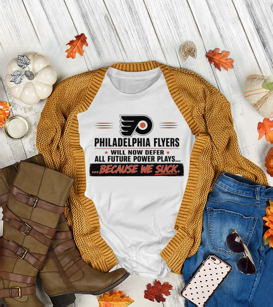 Philadelphia Flyers Will Now Defer All Future Power Plays Because We Suck T-Shirt