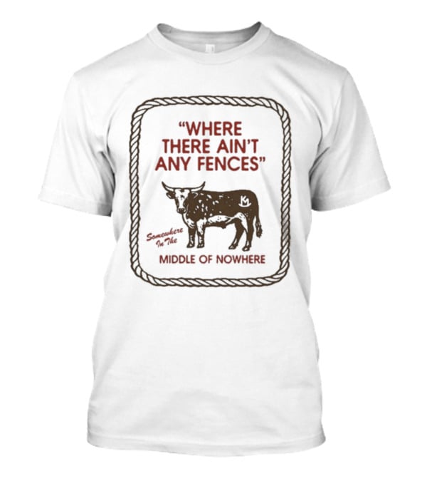 Where There Ain't Any Fences Middle Of Nowhere Cow Branding T-Shirt