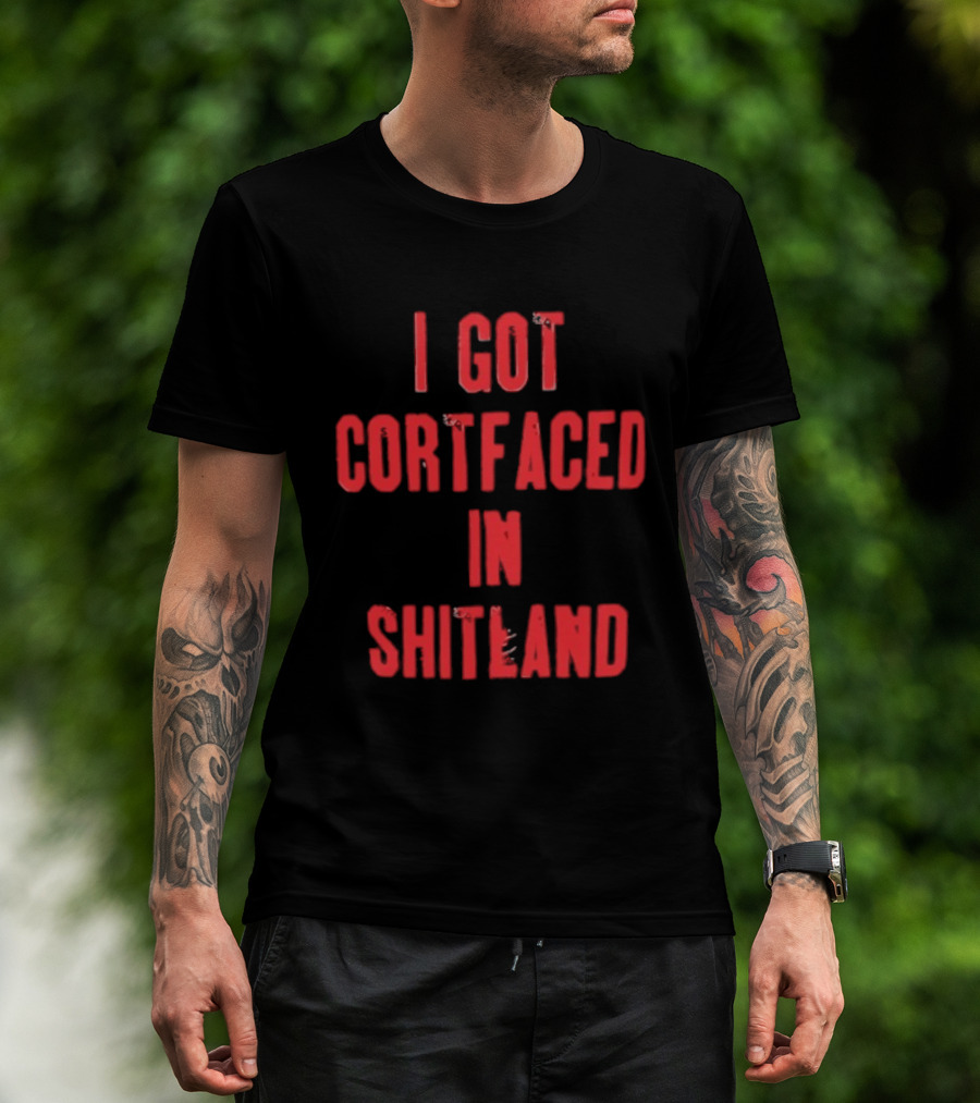 I Got Cortfaced In Shitland T-Shirt