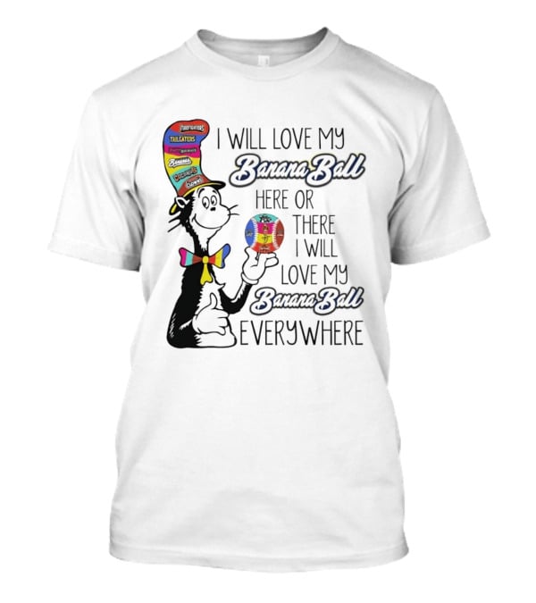 Dr Seuss I Will Love My Banana Ball Here Or There Everywhere T-Shirt