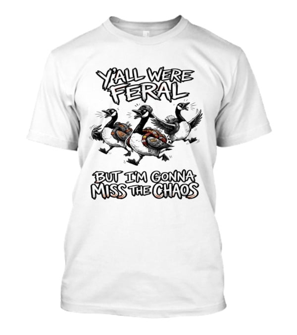 Y'all Were Feral Goose But I'm Gonna Miss The Chaos Trio Of Geese T-Shirt