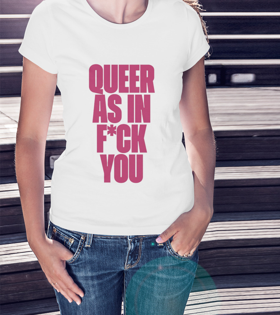Queer As In Fuck You T-Shirt