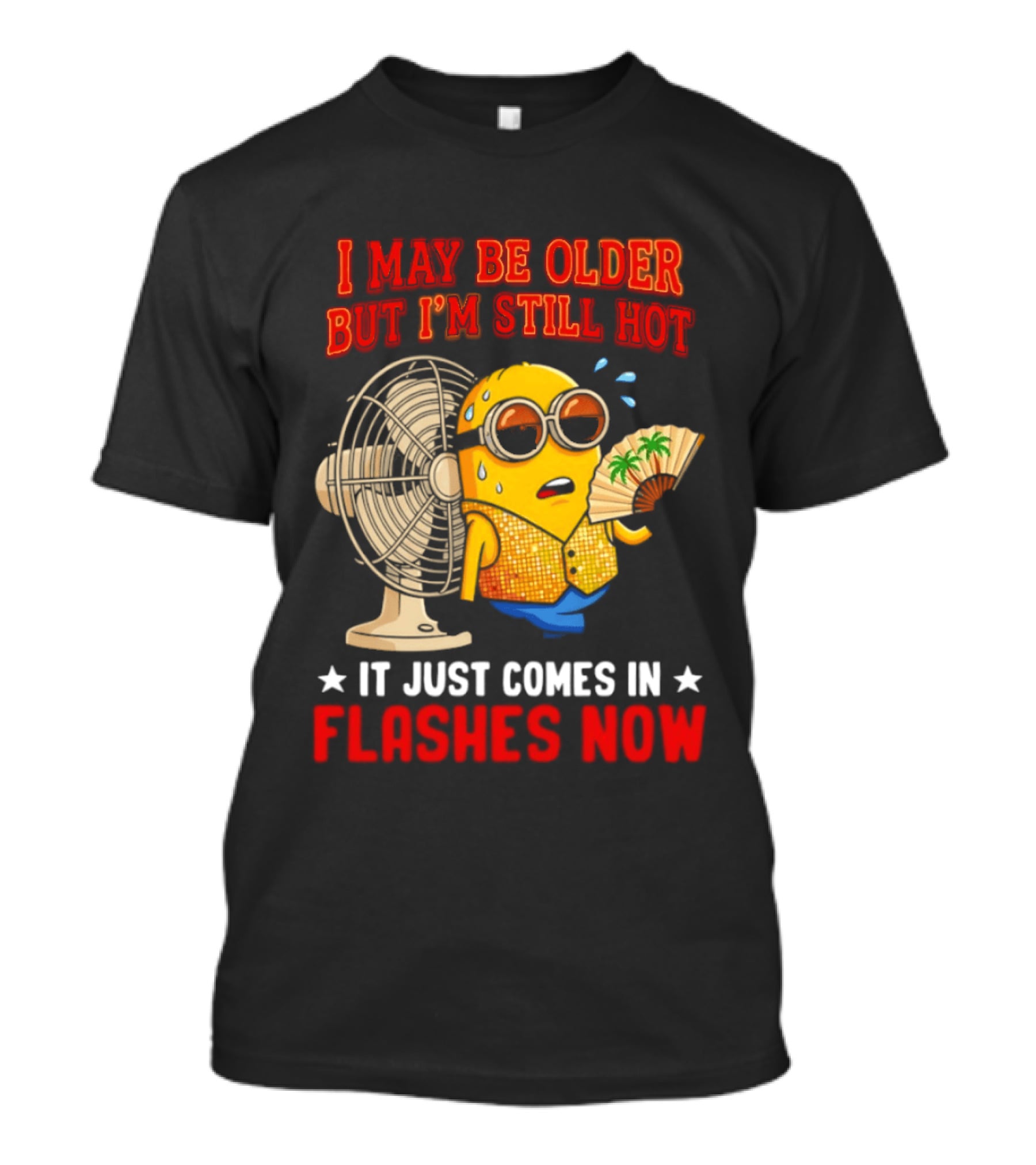 Minion I May Be Older But I'm Still Hot It Just Comes In Flashes Now T-Shirt