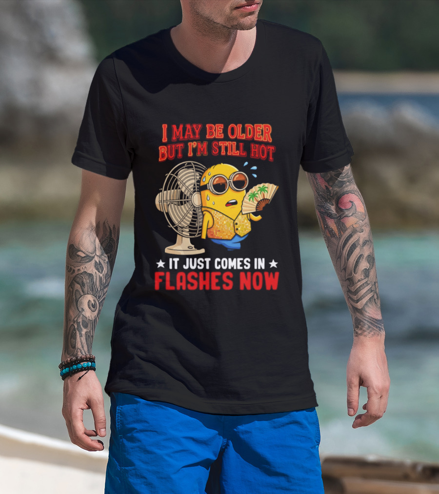 Minion I May Be Older But I'm Still Hot It Just Comes In Flashes Now T-Shirt