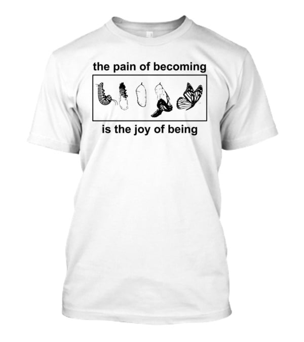 Butterfly Transformation Journey The Pain Of Becoming Is The Joy Of Being T-Shirt