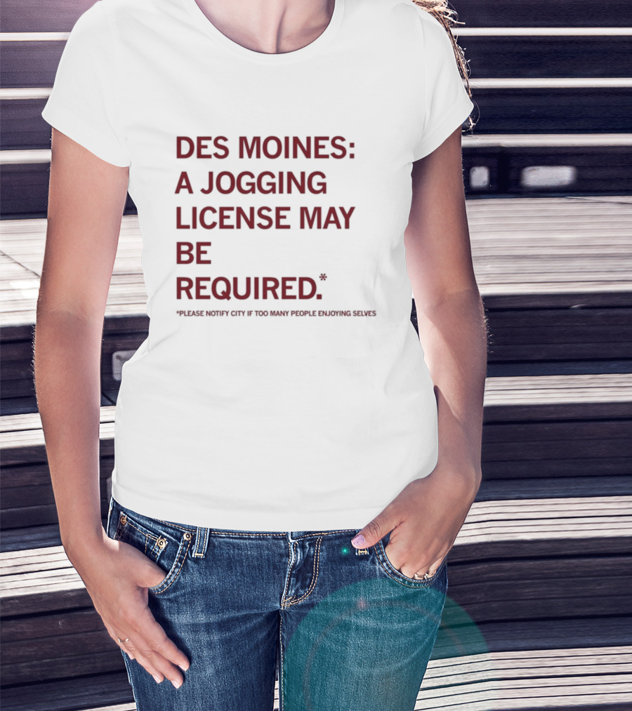 Des Moines Jogging License May Be Required Notify City If People Enjoying Selves T-Shirt