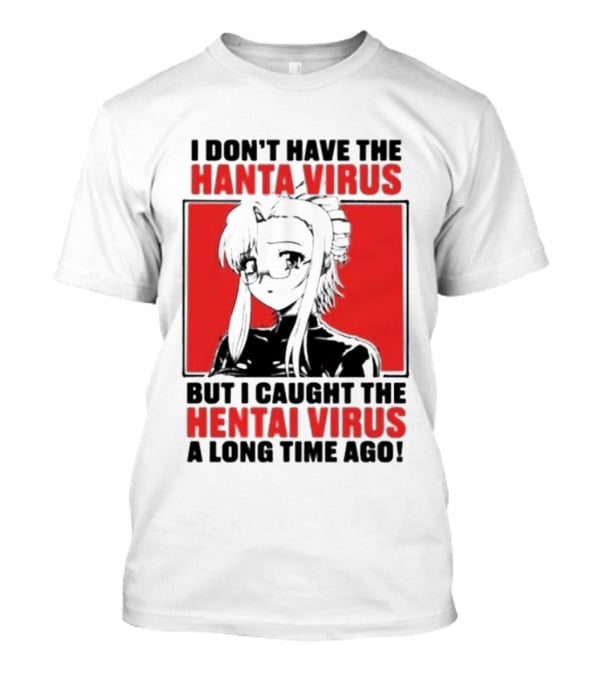 I Don't Have The Hanta Virus But I Caught The Hentai Virus A Long Time Ago Anime T-Shirt