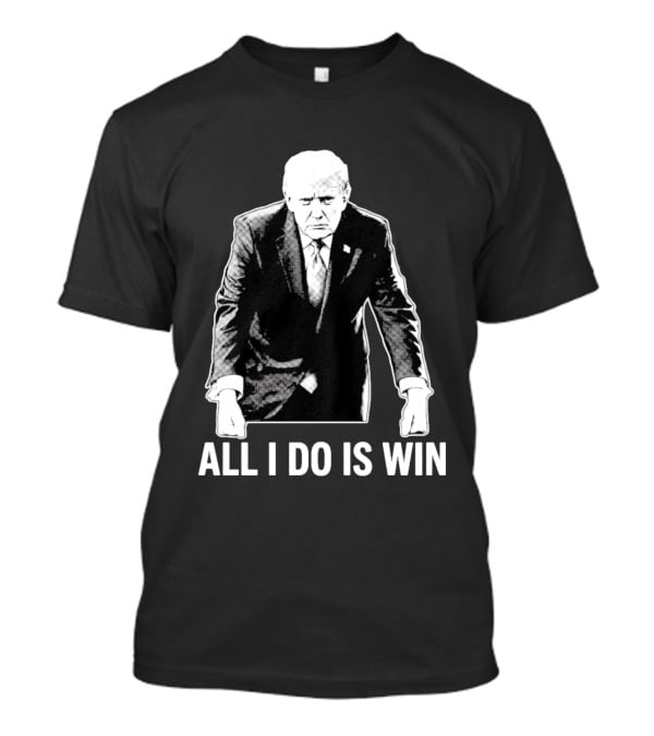 All I Do Is Win Trump Black And White T-Shirt