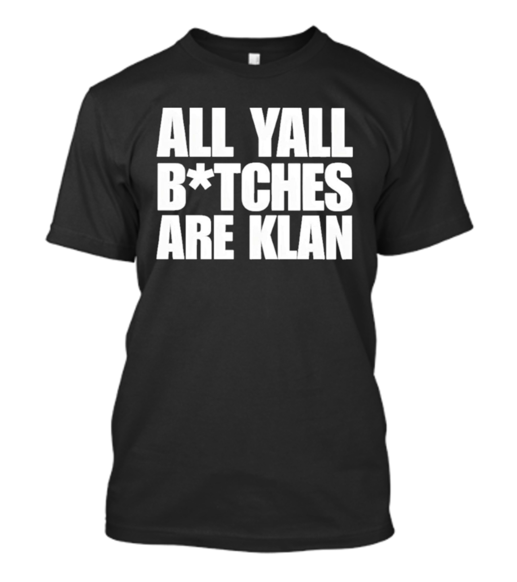 All Yall B*tches Are Klan T-Shirt