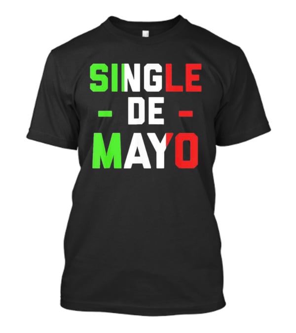 Single De Mayo Mexican Flag Colors Cinco De Mayo Humor T-Shirt