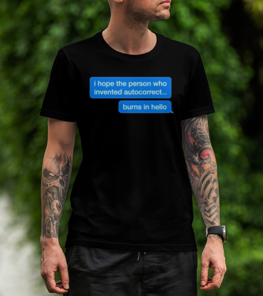 I Hope The Person Who Invented Autocorrect Burns In Hello T-Shirt