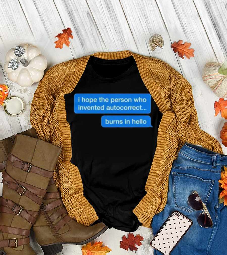 i hope the person who invented autocorrect burns in hello T-Shirt
