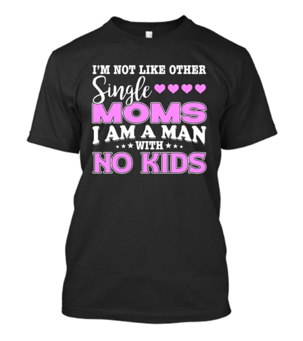 I'm Not Like Other Single Moms I Am A Man With No Kids T-Shirt