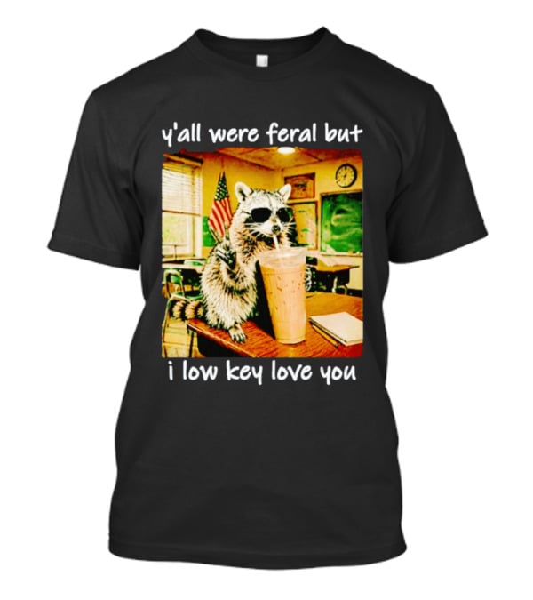 Raccoon Y'all Were Feral But I Low Key Love You Classroom Humor T-Shirt