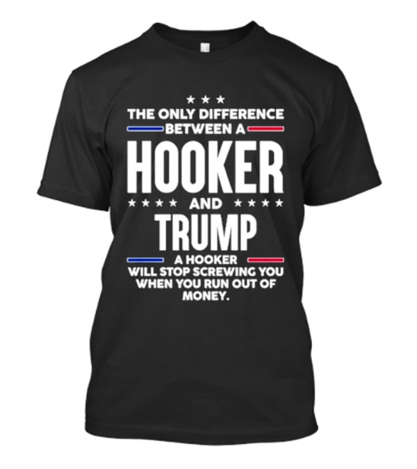 The Only Difference Between A Hooker And Trump Political T-Shirt
